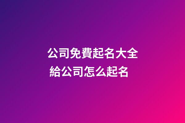 公司免費起名大全 給公司怎么起名